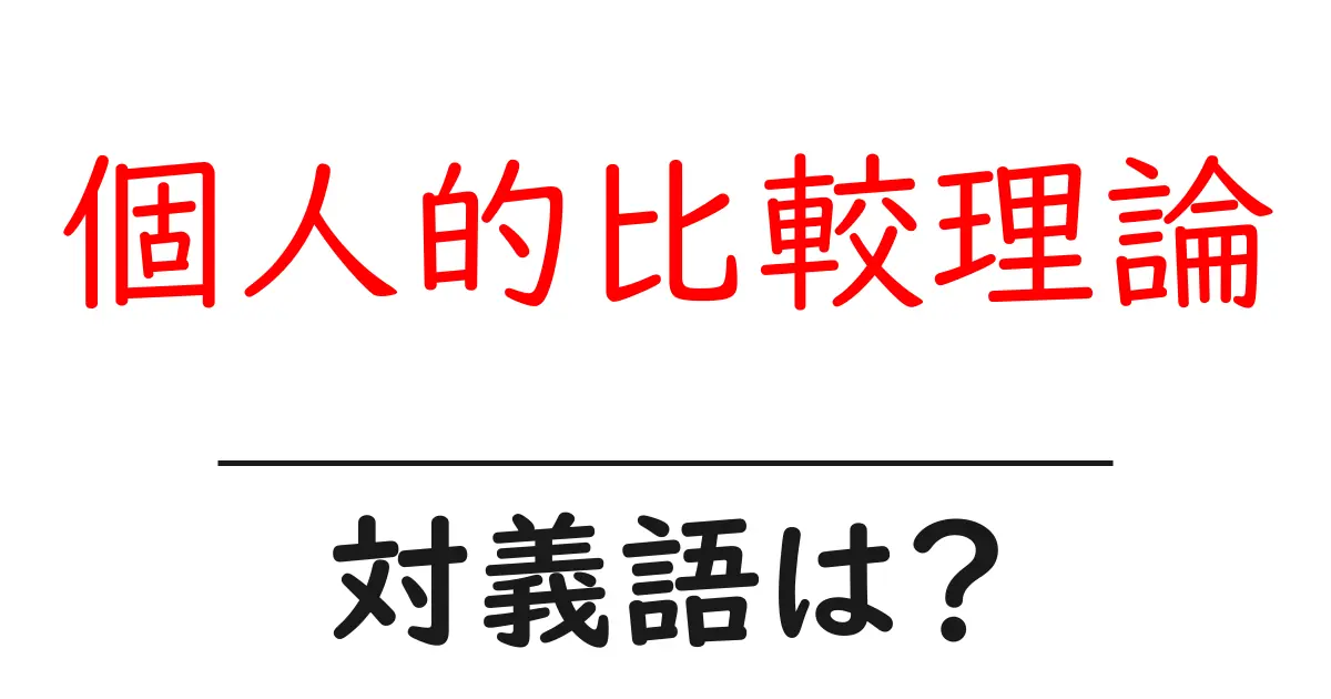 個人的比較理論の対義語・反対語を使用例を交えて分かりやすく解説!