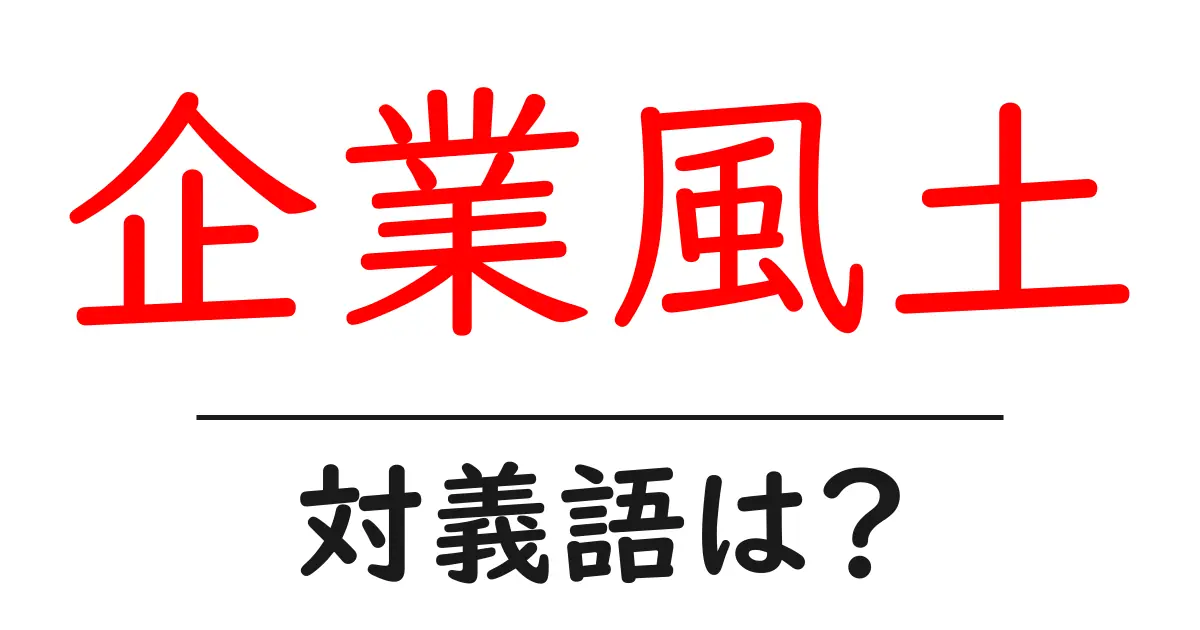 企業風土の対義語・反対語を使用例を交えて分かりやすく解説!