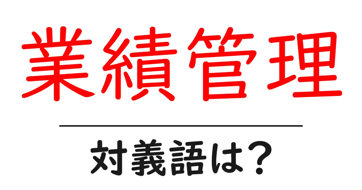 業績管理の対義語・反対語を使用例を交えて分かりやすく解説!