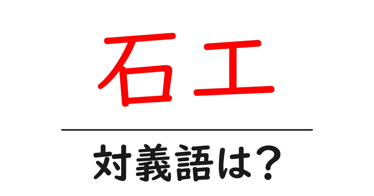 石工の対義語・反対語を使用例を交えて分かりやすく解説!