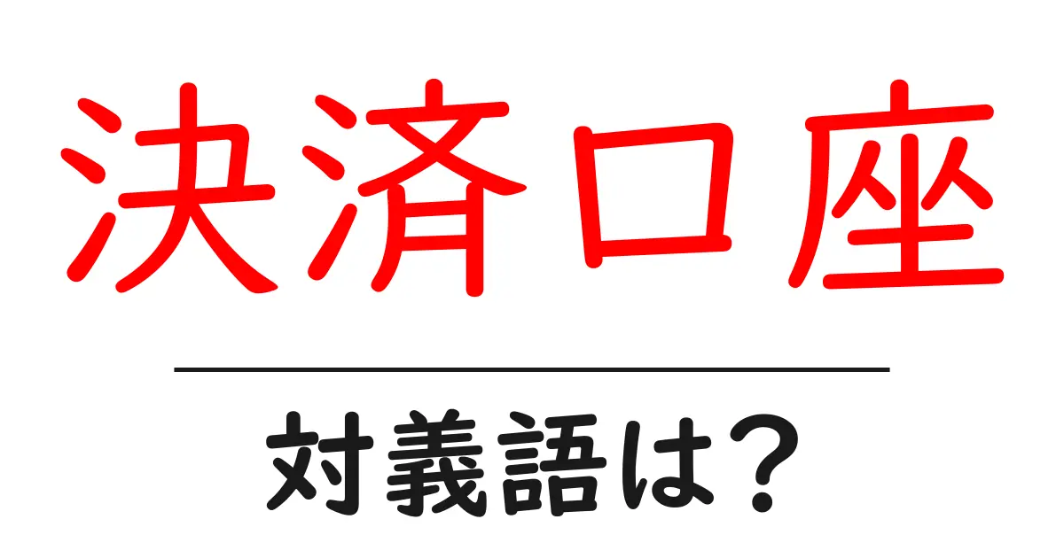 決済口座の対義語・反対語を使用例を交えて分かりやすく解説!