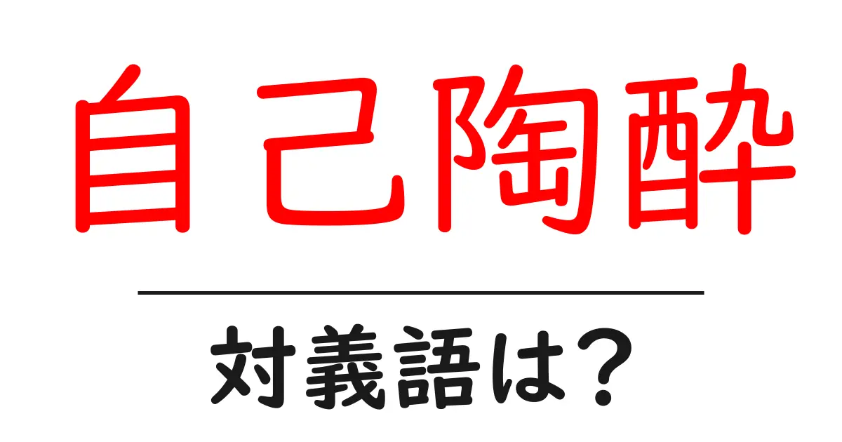 自己陶酔の対義語・反対語を使用例を交えて分かりやすく解説!