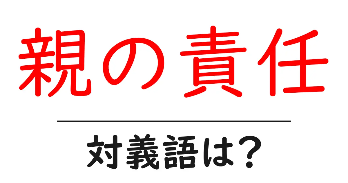親の責任の対義語・反対語を使用例を交えて分かりやすく解説!