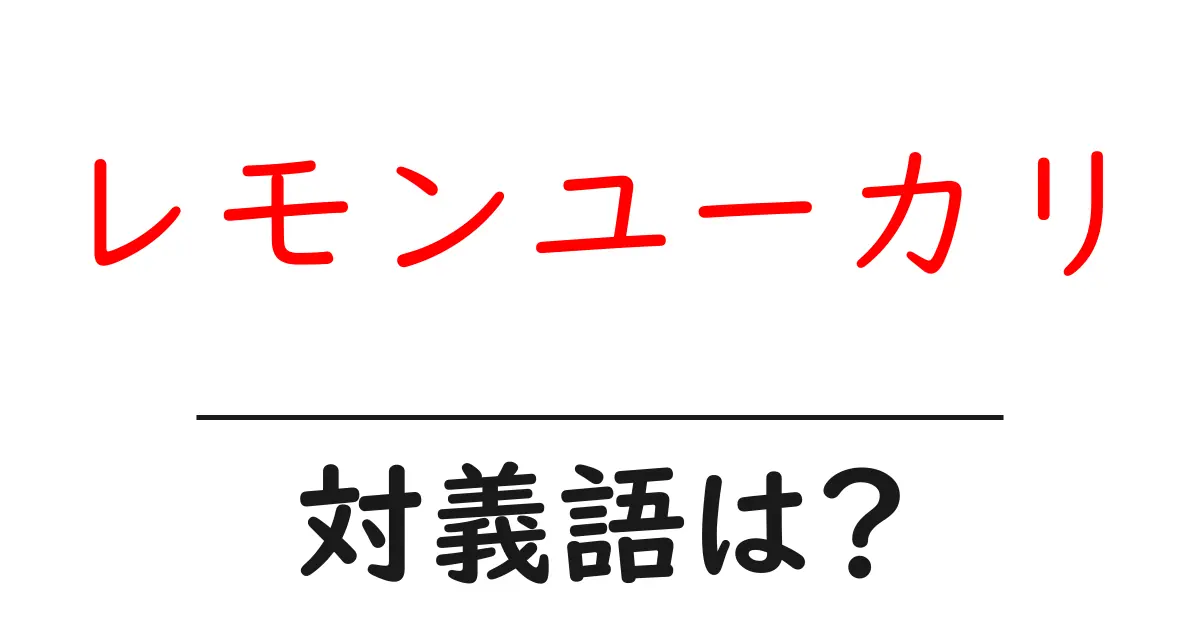 レモンユーカリの対義語・反対語を使用例を交えて分かりやすく解説!