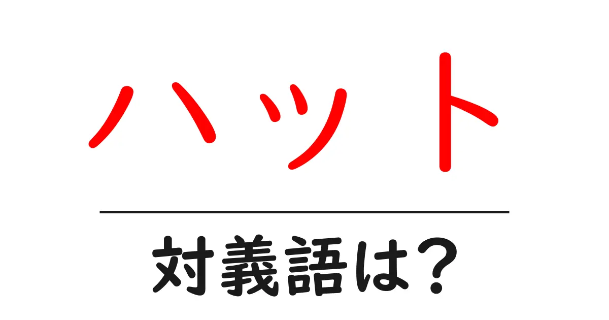 ハットの対義語・反対語を使用例を交えて分かりやすく解説！