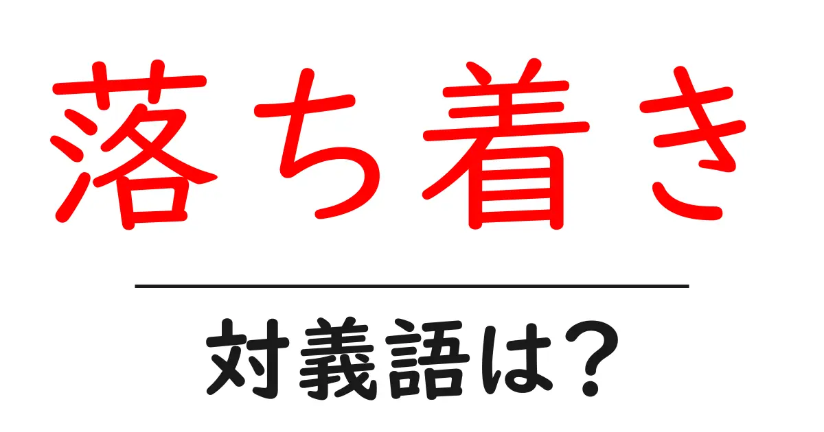 落ち着きの対義語・反対語を使用例を交えて分かりやすく解説！