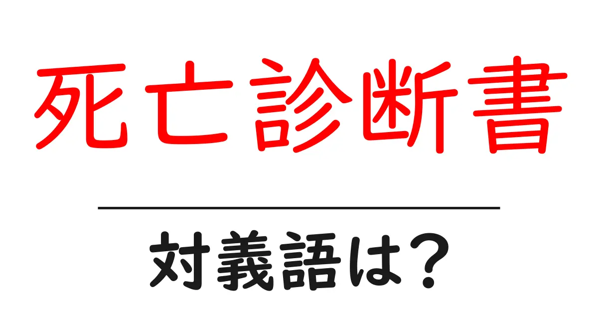 死亡診断書の対義語・反対語を使用例を交えて分かりやすく解説!