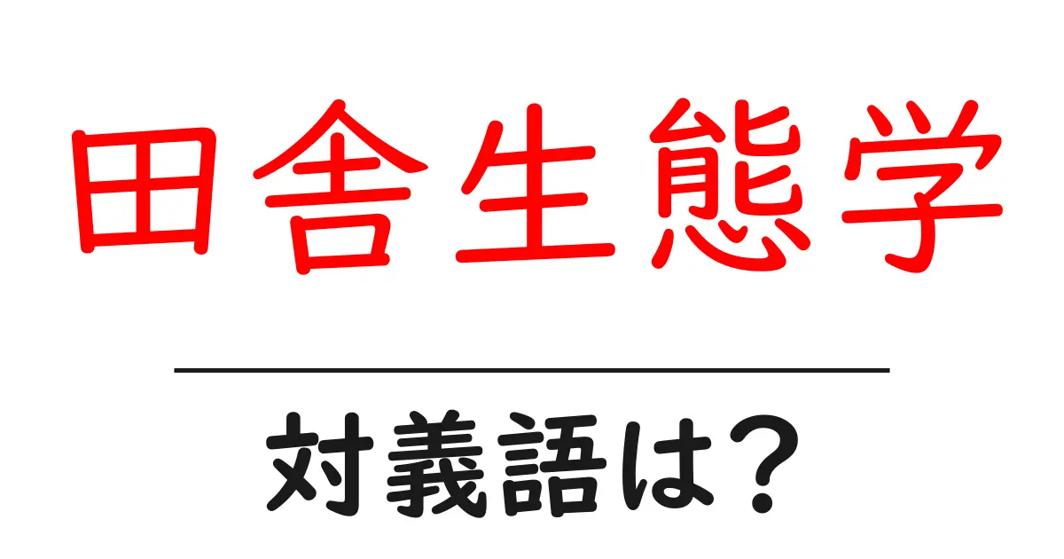 田舎生態学の対義語・反対語を使用例を交えて分かりやすく解説!