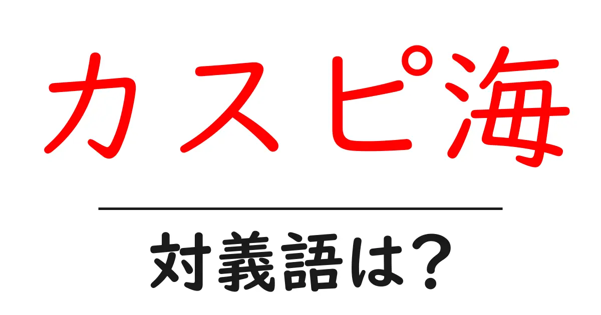 カスピ海の対義語・反対語を使用例を交えて分かりやすく解説!