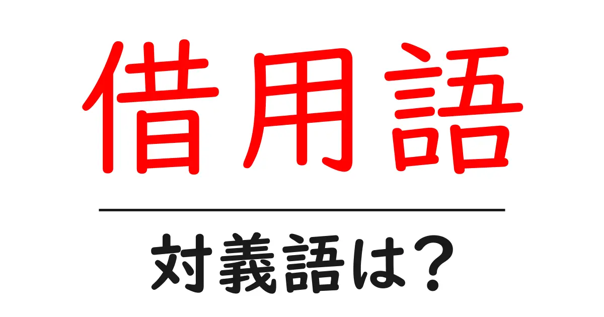 借用語の対義語・反対語を使用例を交えて分かりやすく解説!