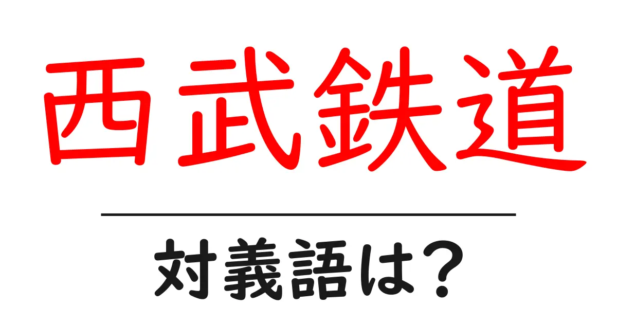 西武鉄道の対義語・反対語を使用例を交えて分かりやすく解説!
