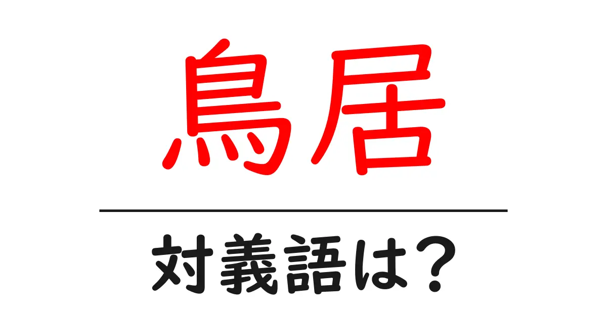 鳥居の対義語・反対語を使用例を交えて分かりやすく解説！