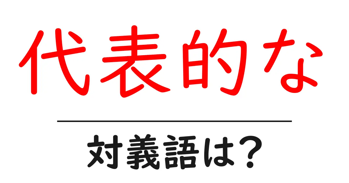 代表的なの対義語・反対語を使用例を交えて分かりやすく解説!