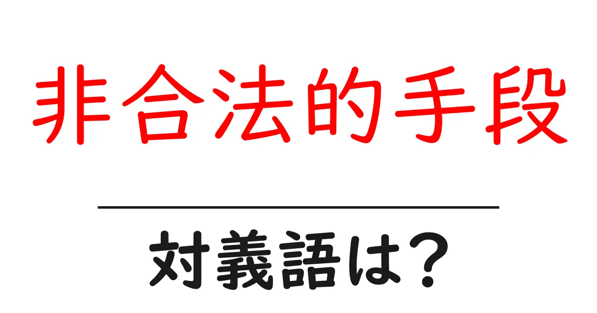 非合法的手段の対義語・反対語を使用例を交えて分かりやすく解説!