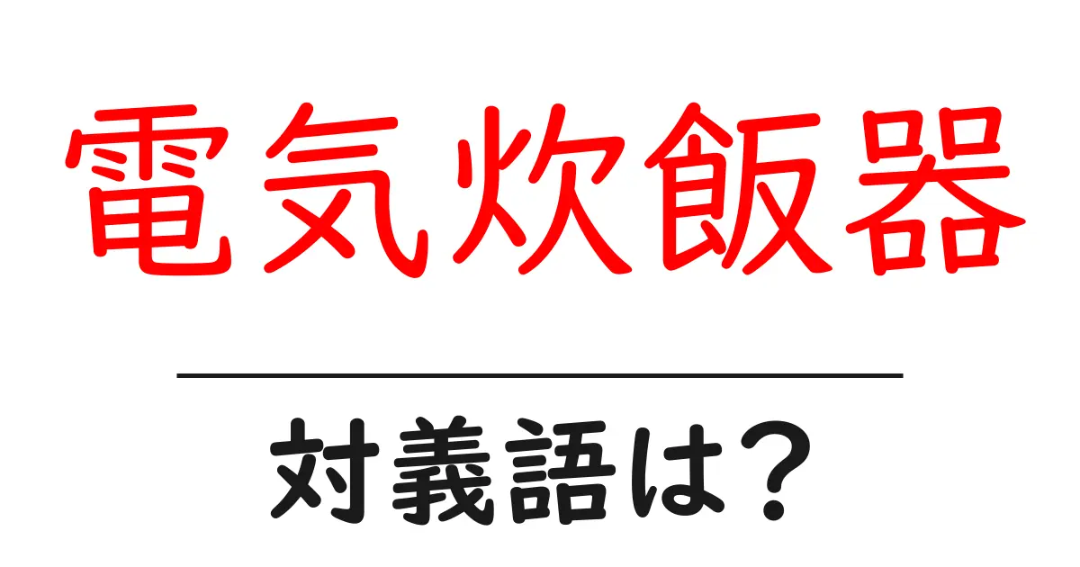電気炊飯器の対義語・反対語を使用例を交えて分かりやすく解説!