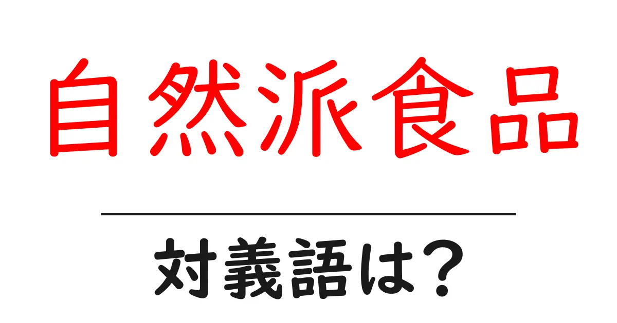 自然派食品の対義語・反対語を使用例を交えて分かりやすく解説!