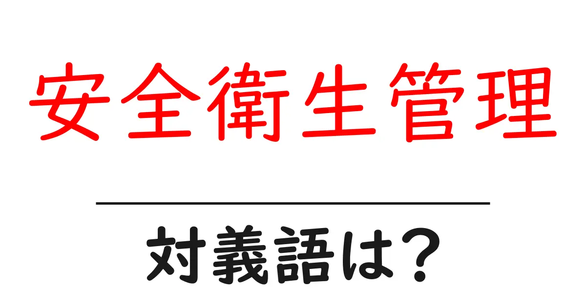 安全衛生管理の対義語・反対語を使用例を交えて分かりやすく解説!