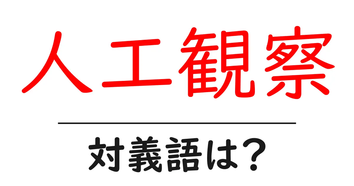 人工観察の対義語・反対語を使用例を交えて分かりやすく解説!