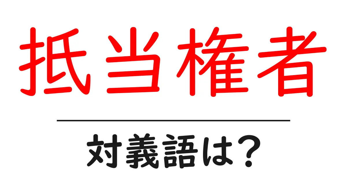 抵当権者の対義語・反対語を使用例を交えて分かりやすく解説!
