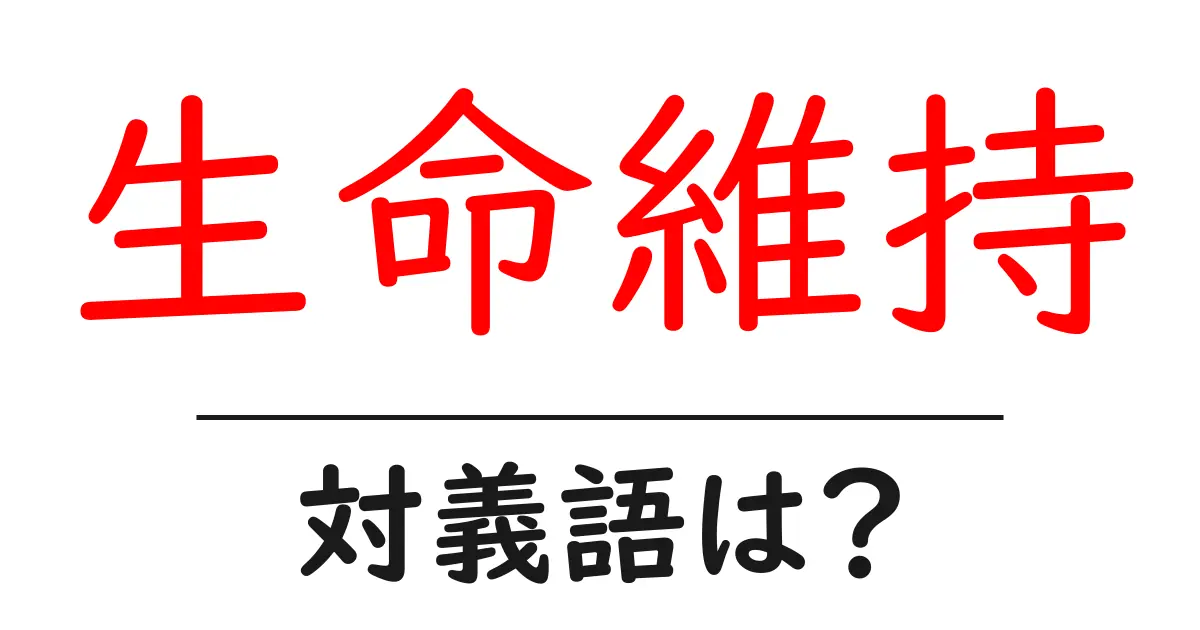 生命維持の対義語・反対語を使用例を交えて分かりやすく解説!