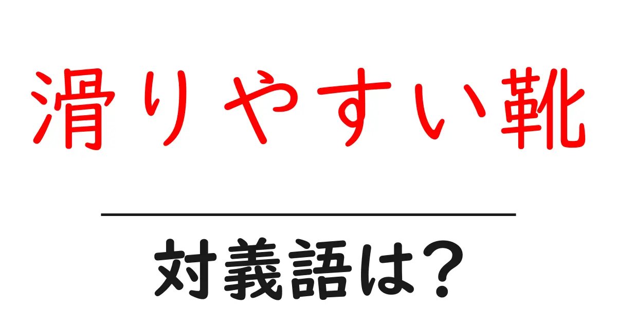 滑りやすい靴の対義語・反対語を使用例を交えて分かりやすく解説！