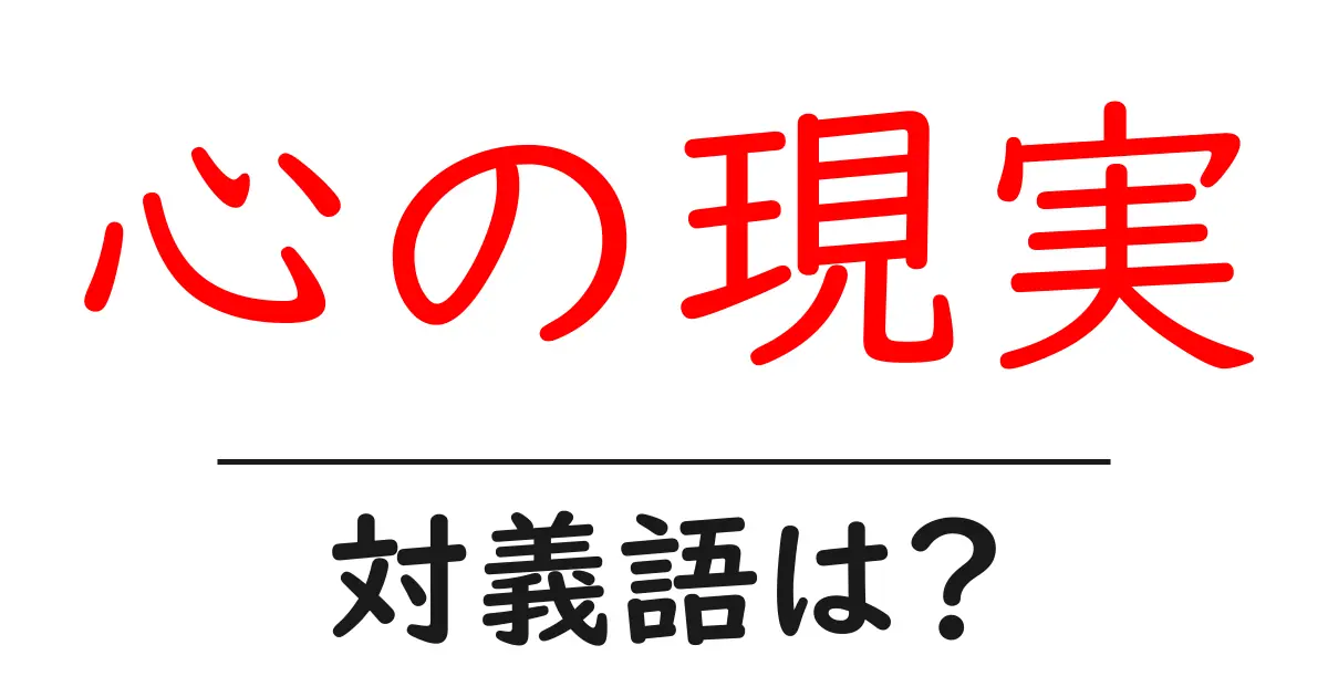 心の現実の対義語・反対語を使用例を交えて分かりやすく解説!