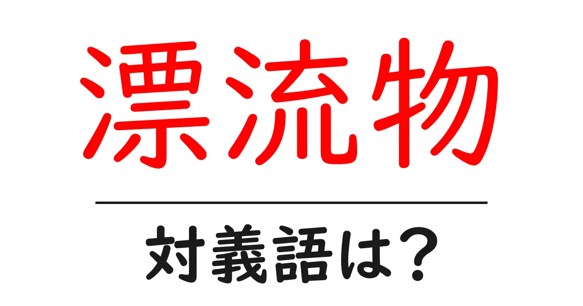 漂流物の対義語・反対語を使用例を交えて分かりやすく解説!