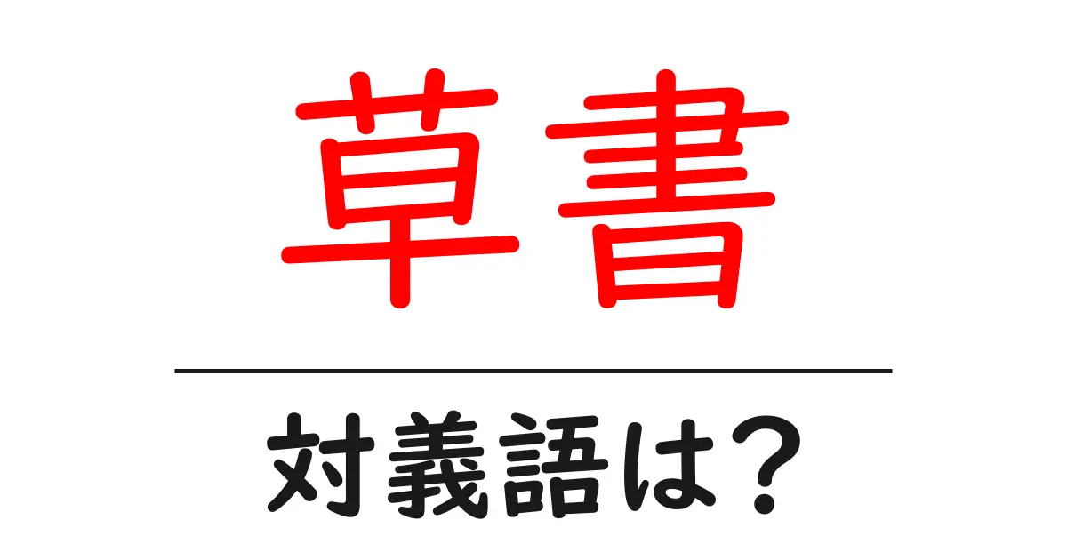 草書の対義語・反対語を使用例を交えて分かりやすく解説！