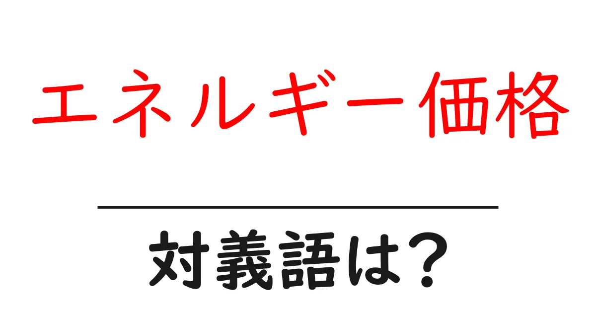 エネルギー価格の対義語・反対語を使用例を交えて分かりやすく解説!