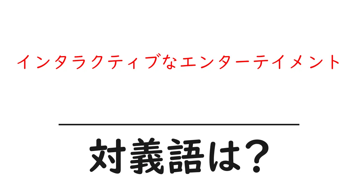 インタラクティブなエンターテイメントの対義語・反対語を使用例を交えて分かりやすく解説!