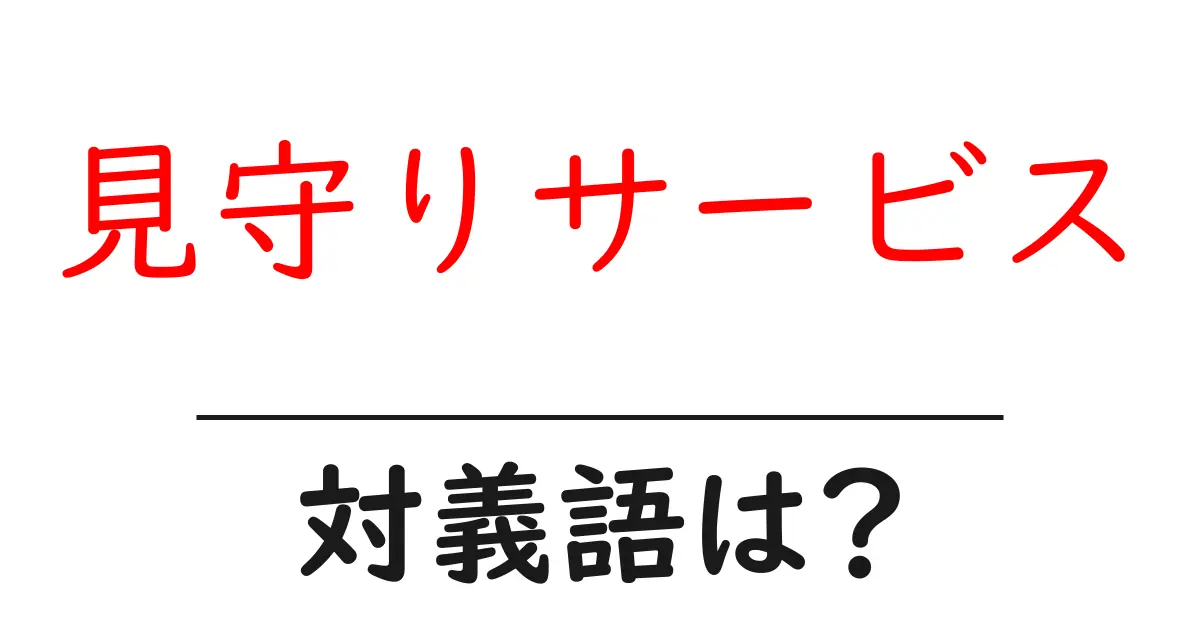 見守りサービスの対義語・反対語を使用例を交えて分かりやすく解説!