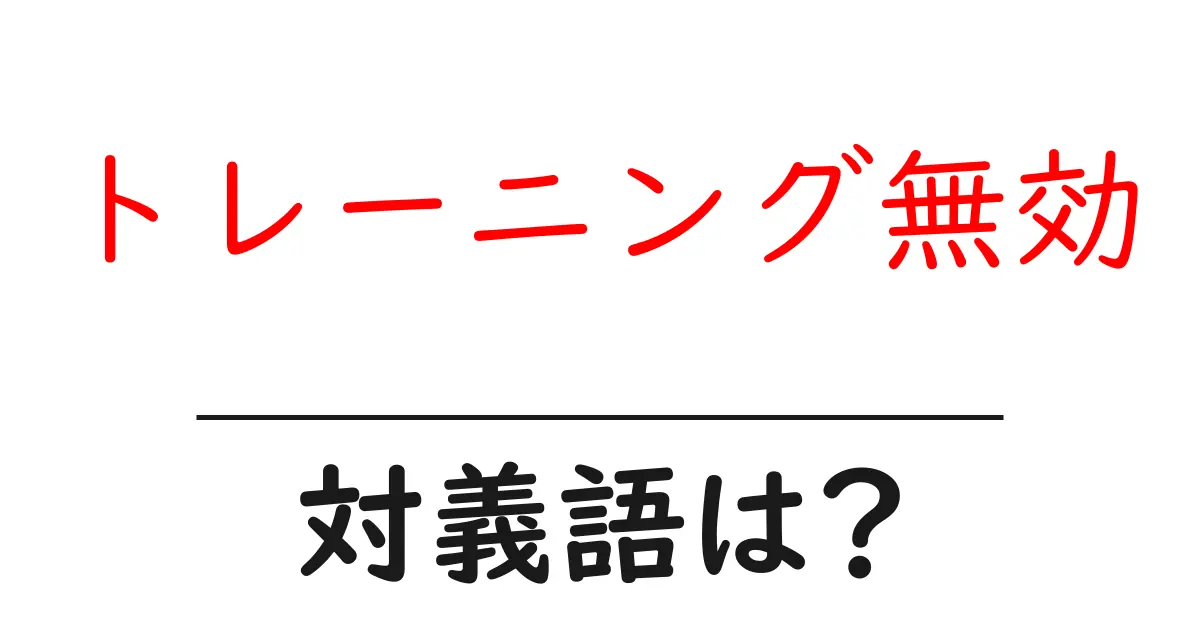 トレーニング無効の対義語・反対語を使用例を交えて分かりやすく解説!