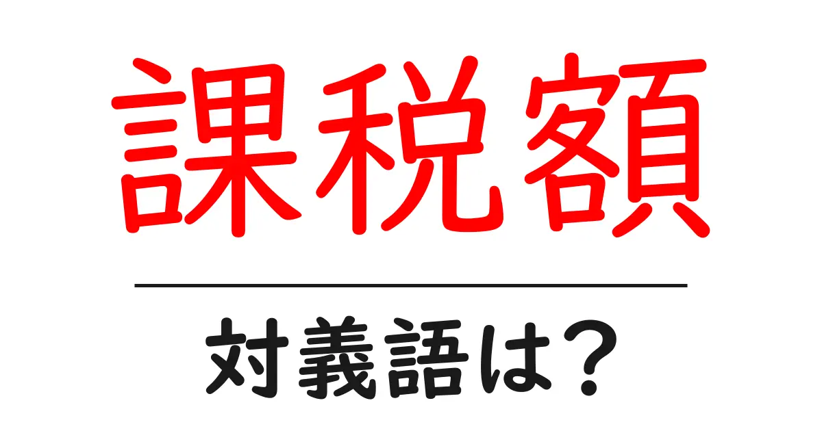 課税額の対義語・反対語を使用例を交えて分かりやすく解説!