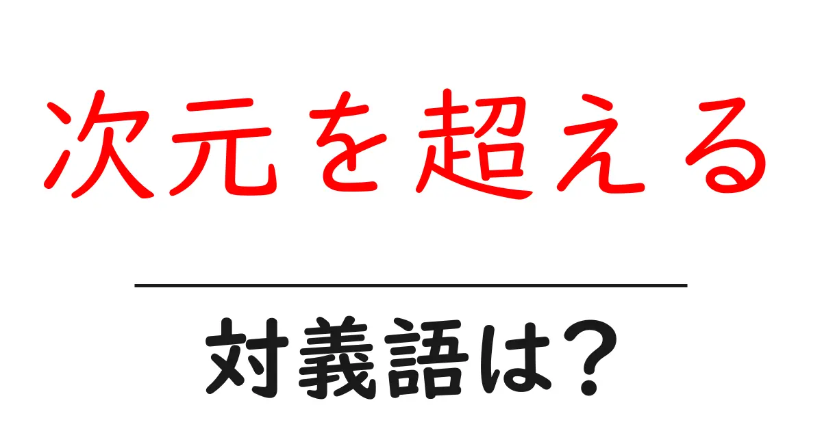 次元を超えるの対義語・反対語を使用例を交えて分かりやすく解説!