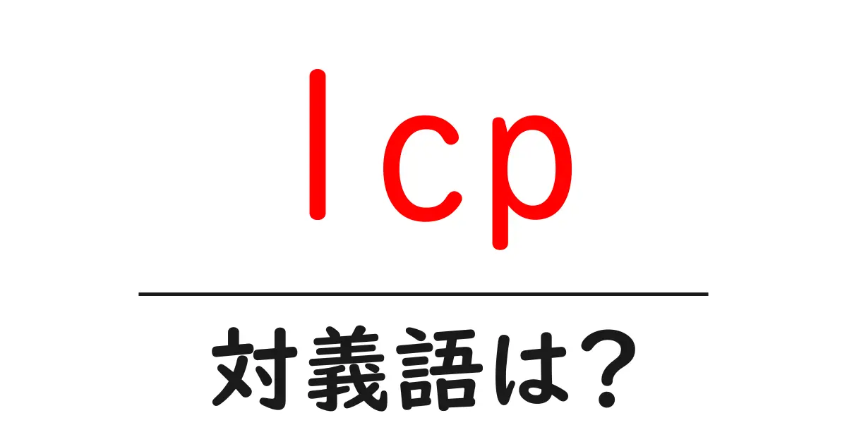 lcpの対義語・反対語を使用例を交えて分かりやすく解説！