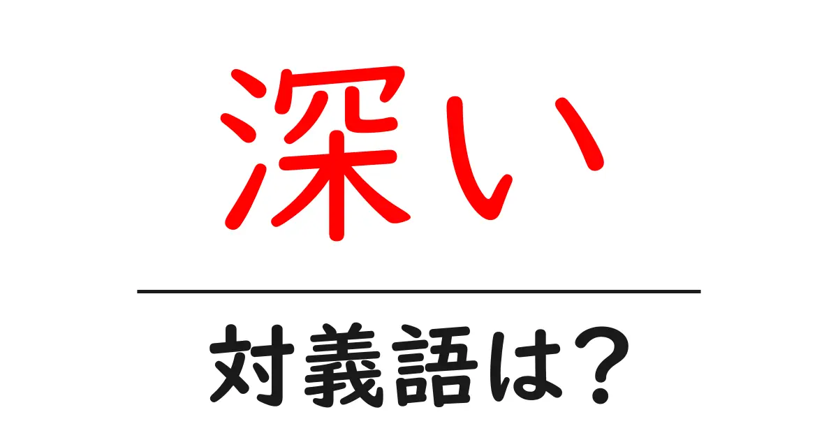 深いの対義語・反対語を使用例を交えて分かりやすく解説!