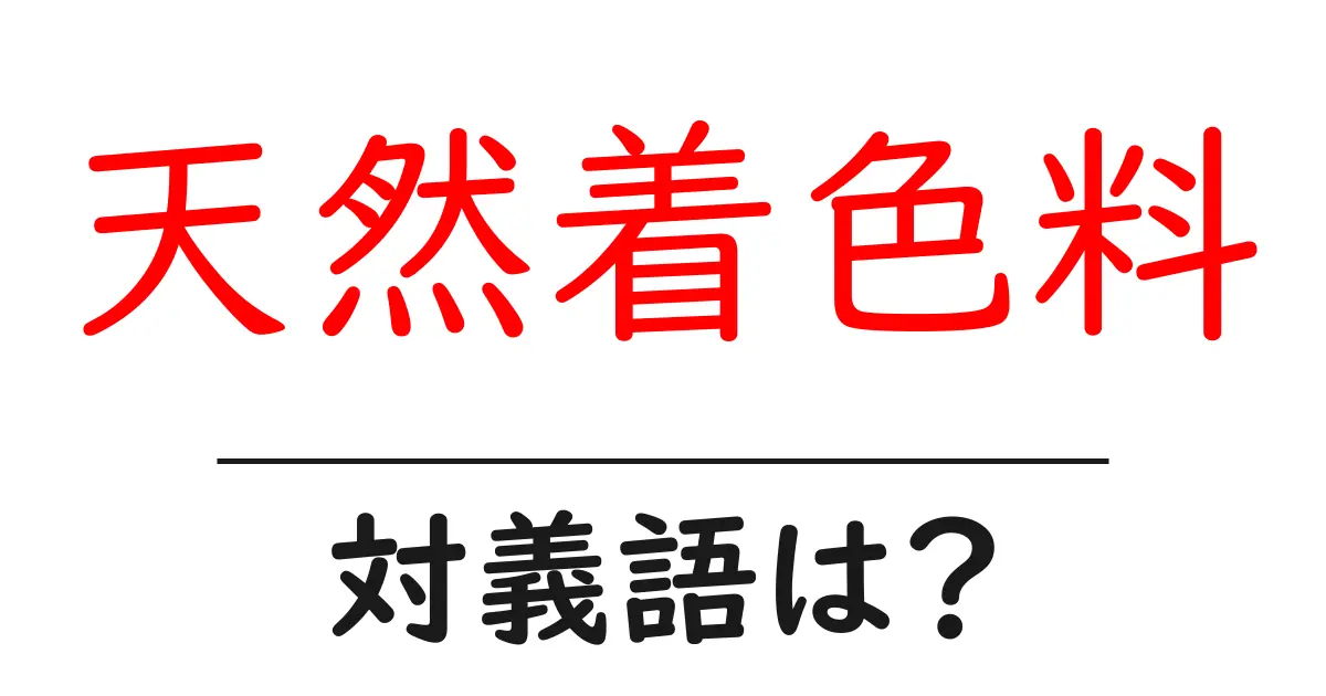 天然着色料の対義語・反対語を使用例を交えて分かりやすく解説!