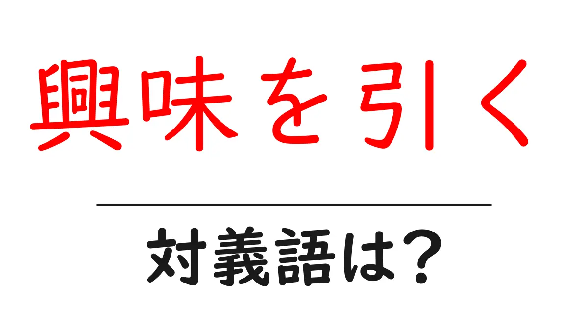 興味を引くの対義語・反対語を使用例を交えて分かりやすく解説!