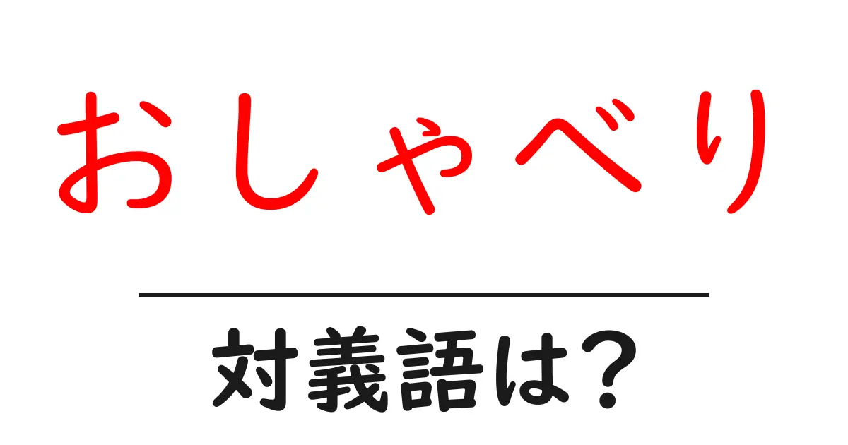 おしゃべりの対義語・反対語を使用例を交えて分かりやすく解説!