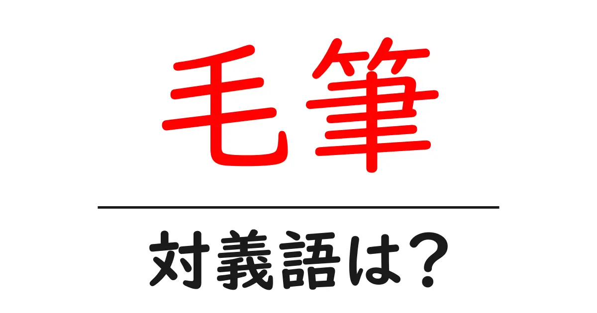 毛筆の対義語・反対語を使用例を交えて分かりやすく解説!
