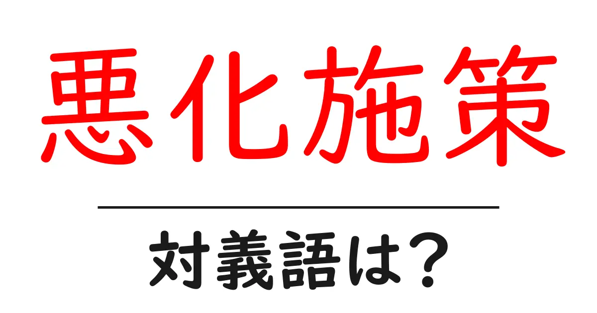 悪化施策の対義語・反対語を使用例を交えて分かりやすく解説!