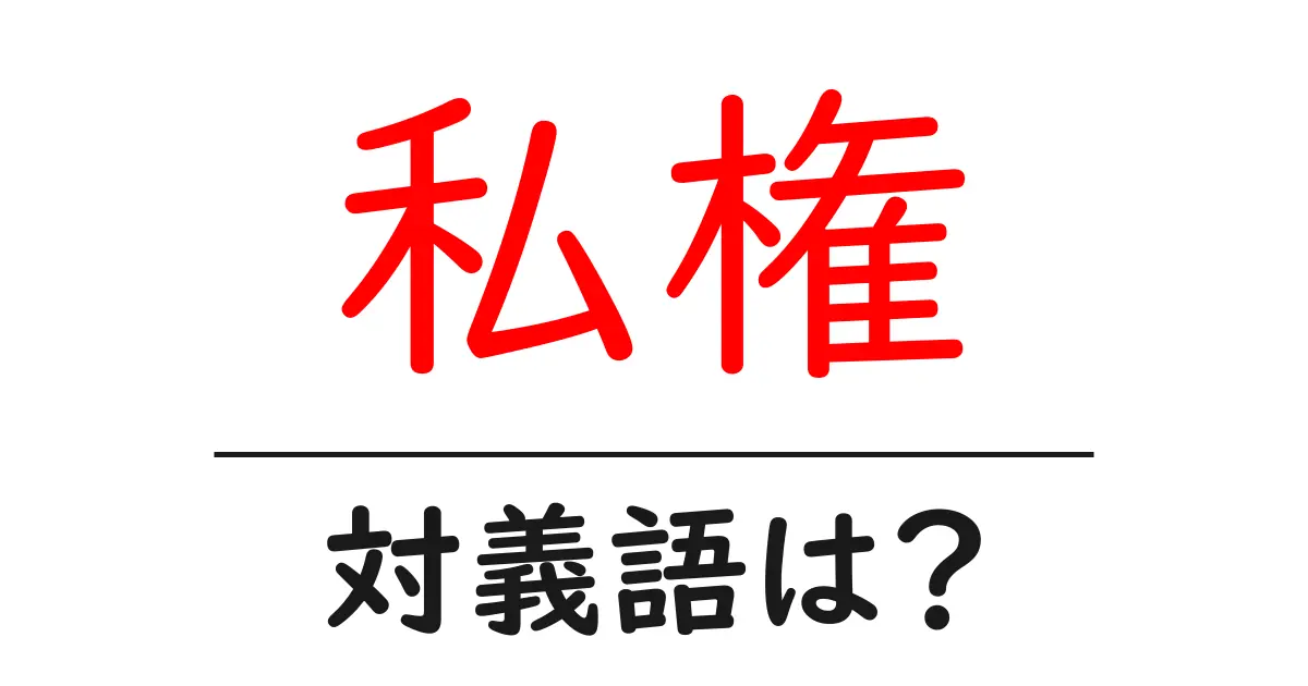 私権の対義語・反対語を使用例を交えて分かりやすく解説!