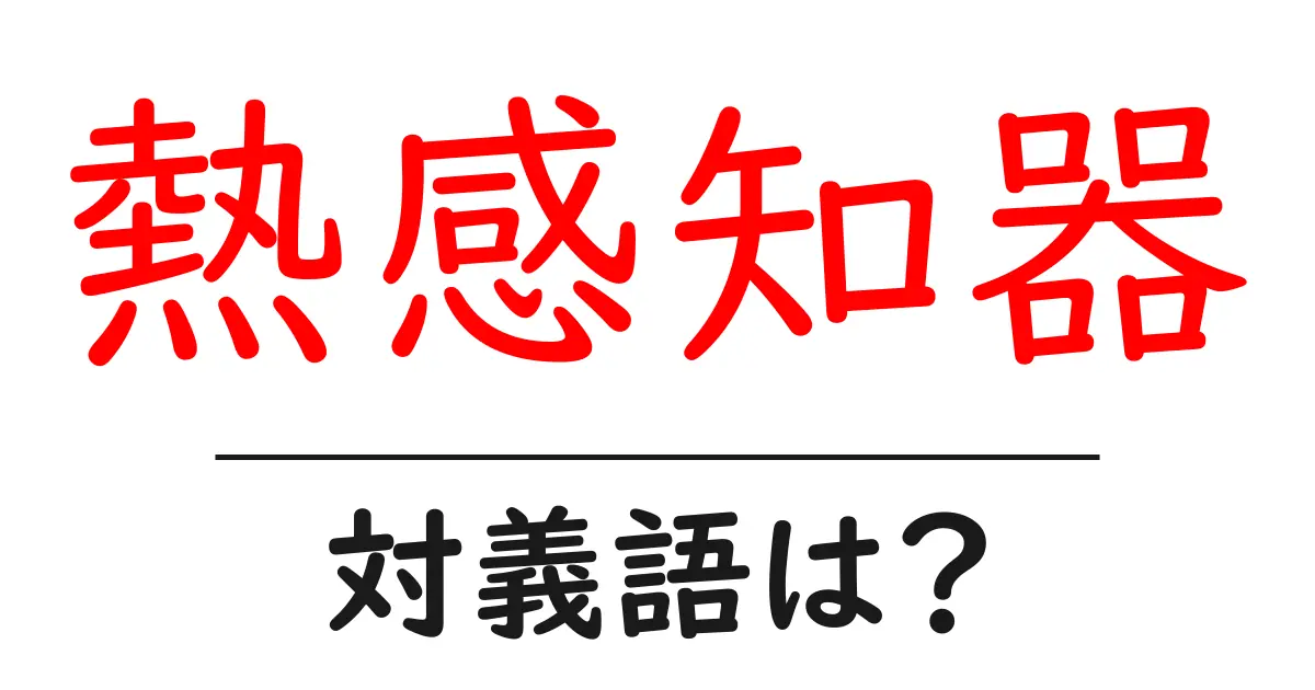 熱感知器の対義語・反対語を使用例を交えて分かりやすく解説!