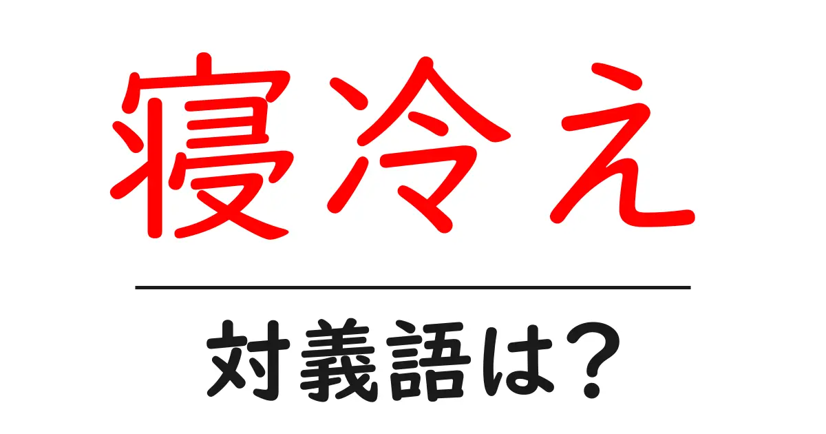 寝冷えの対義語・反対語を使用例を交えて分かりやすく解説!