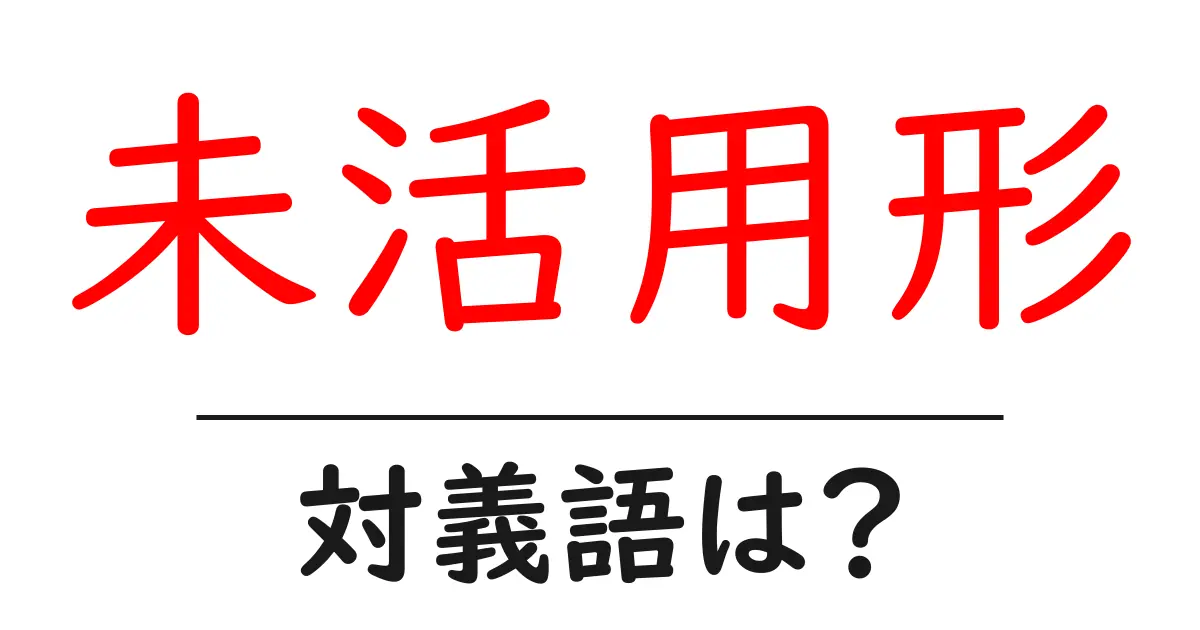 未活用形の対義語・反対語を使用例を交えて分かりやすく解説!