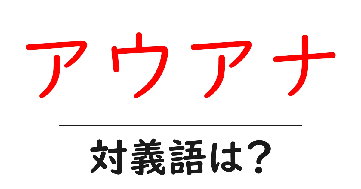 アウアナの対義語・反対語を使用例を交えて分かりやすく解説!