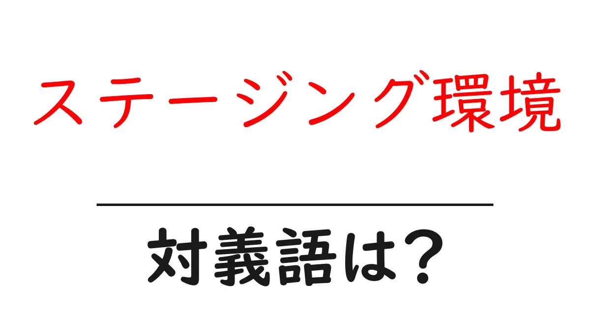 ステージング環境の対義語・反対語を使用例を交えて分かりやすく解説!