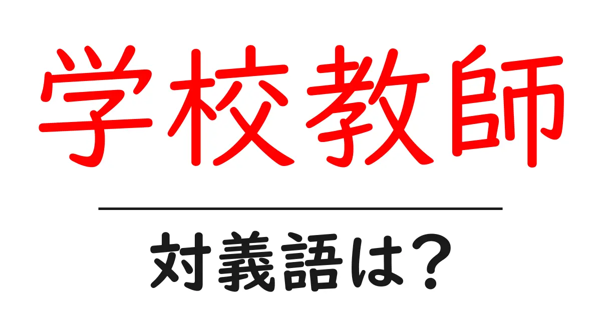 学校教師の対義語・反対語を使用例を交えて分かりやすく解説!