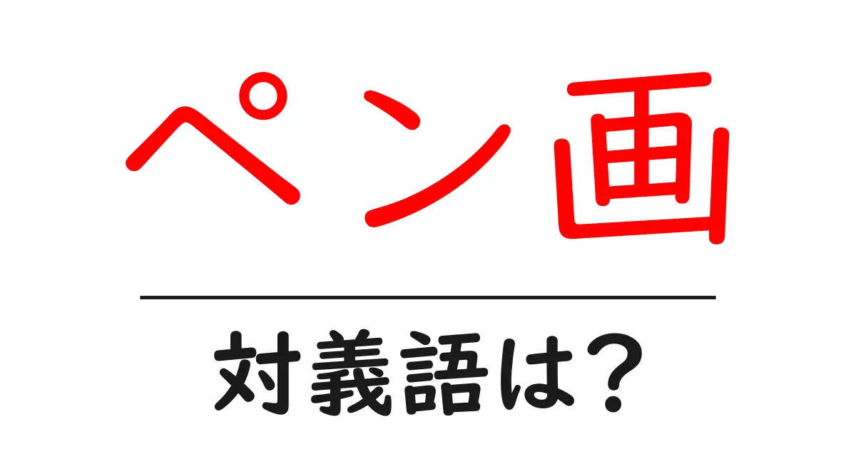 ペン画の対義語・反対語を使用例を交えて分かりやすく解説!