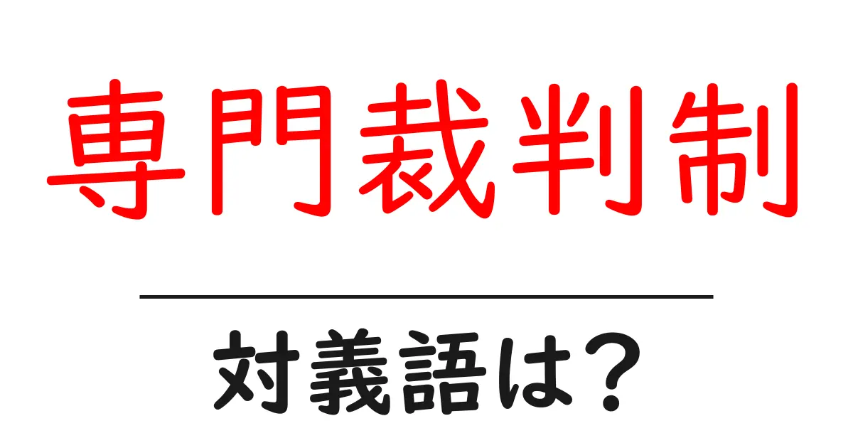 専門裁判制の対義語・反対語を使用例を交えて分かりやすく解説!